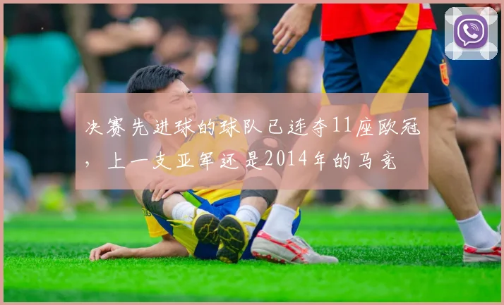 决赛先进球的球队已连夺11座欧冠，上一支亚军还是2014年的马竞