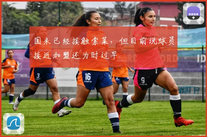 国米已经接触索莱，但目前说球员接近加盟还为时过早